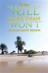 Book cover of When 'Will' is More Than 'Won't' - Your Journey Begins by Jayne Wilkinson