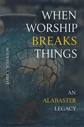 Book cover of When Worship Break Things - An Alabaster Legacy by Jamie Wharton
