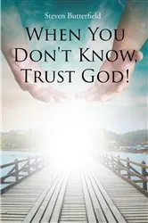 Book cover of When You Don't Know, Trust God! by Steven Butterfield