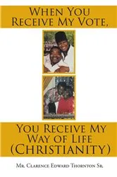 Book cover of When You Receive My Vote, You Receive My Way of Life (Christianity) by Clarence Edward Thornton