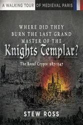 Book cover of Where Did They Burn The Last Grand Master of the Knights Templar?-The Royal Crypts-Volume Two-A Walking Tour of Medieval Paris by Stew Ross