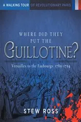 Book cover of Where Did They Put the Guillotine?-Versailles to the Faubourgs by Stew Ross