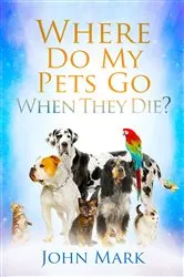 Book cover of Where Do My Pets Go When They Die? by John Mark