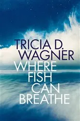 Book cover of Where Fish Can Breathe by Tricia D. Wagner