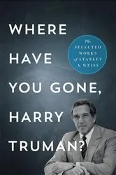 Book cover of Where Have You Gone, Harry Truman? by Stanley A. Weiss