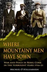 Book cover of Where Mountainy Men Have Sown:War and Peace in Rebel Ireland 1916–21 by Micheál Ó Suilleabháin