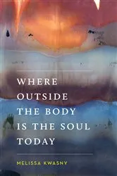 Book cover of Where Outside the Body Is the Soul Today by Melissa Kwasny