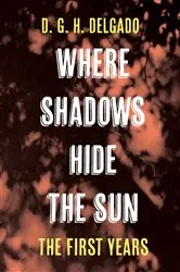 Book cover of Where Shadows Hide the Sun, The First Years by D. G. H. Delgado