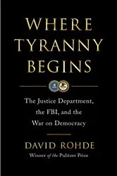Book cover of Where Tyranny Begins: The Justice Department, the FBI, and the War on Democracy by David Rohde