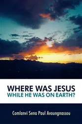 Book cover of Where Was Jesus While He Was on Earth? by Comlanvi Sena Paul Avoungnassou