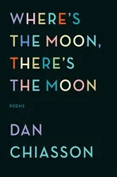 Book cover of Where's the Moon, There's the Moon by Dan Chiasson