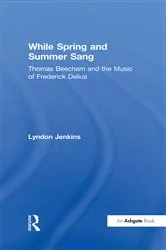 Book cover of While Spring and Summer Sang: Thomas Beecham and the Music of Frederick Delius by Lyndon Jenkins
