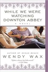 Book cover of While We Were Watching Downton Abbey by Wendy Wax