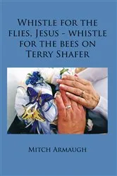 Book cover of Whistle for the Flies, Jesus - Whistle for the Bees on Terry Shafer by Mitch Armaugh