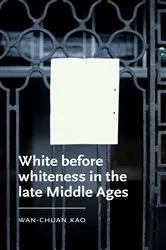 Book cover of White before whiteness in the late Middle Ages by Wan-Chuan Kao