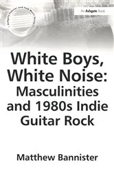 Book cover of White Boys, White Noise: Masculinities and 1980s Indie Guitar Rock by Matthew Bannister