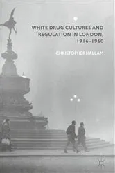 Book cover of White Drug Cultures and Regulation in London, 1916–1960 by Christopher Hallam