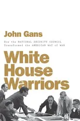 Book cover of White House Warriors: How the National Security Council Transformed the American Way of War by John Gans