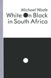 Book cover of White on Black in South Africa by Michael Wade
