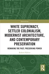 Book cover of White Supremacy, Settler Colonialism, Modernist Architecture, and Contemporary Preservation by Robert Flahive