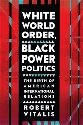 Book cover of White World Order, Black Power Politics by Robert Vitalis