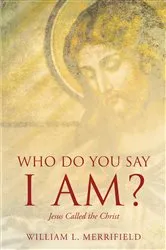 Book cover of Who Do You Say I AM? Jesus Called the Christ by William L. Merrifield