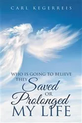 Book cover of Who is Going to Believe They Saved or Prolonged My Life by Carl Kegerreis
