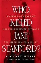 Book cover of Who Killed Jane Stanford?: A Gilded Age Tale of Murder, Deceit, Spirits and the Birth of a University by Richard White