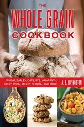 Book cover of Whole Grain Cookbook (2nd ed.) by A. D. Livingston