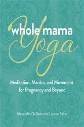 Book cover of Whole Mama Yoga by Alexandra DeSiato
