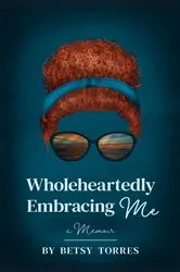 Book cover of Wholeheartedly Embracing Me by Betsy Torres