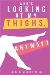 Book cover of Who's Looking at My Thighs, Anyway? by Stellino, Laura, Weintraub
