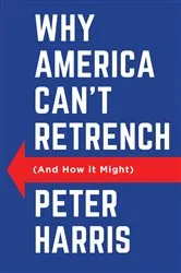 Book cover of Why America Can't Retrench (And How it Might) by Peter Harris
