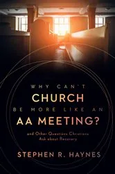 Book cover of Why Can't Church Be More Like an AA Meeting? by Stephen R. Haynes