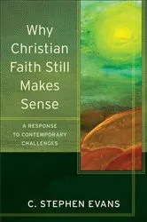 Book cover of Why Christian Faith Still Makes Sense (Acadia Studies in Bible and Theology) by C. Stephen Evans
