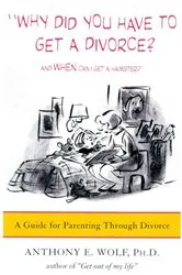 Book cover of Why Did You Have to Get a Divorce? And When Can I Get a Hamster? by Wolf, Anthony E., Ph.D.