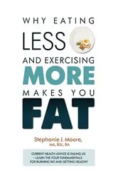 Book cover of Why Eating Less and Exercising More Makes You Fat by Stephanie J Moore