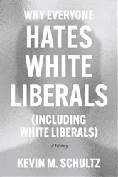 Book cover of Why Everyone Hates White Liberals (Including White Liberals) by Kevin M. Schultz