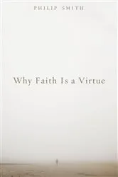 Book cover of Why Faith Is a Virtue by Philip D. Smith