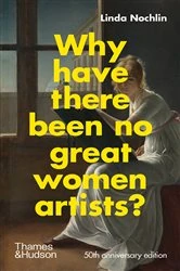 Book cover of Why Have There Been No Great Women Artists?: 50th anniversary edition by Linda Nochlin