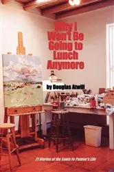 Book cover of Why I Won't Be Going To Lunch Anymore by Douglas Atwill