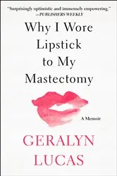 Book cover of Why I Wore Lipstick to My Mastectomy by Geralyn Lucas