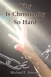 Book cover of Why Is Christianity So Hard? by Michael F. Annanie