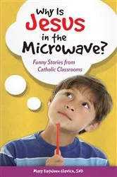 Book cover of Why Is Jesus in the Microwave? Funny Stories from Catholic Classrooms by SND Mary Kathleen Glavich