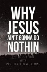 Book cover of Why Jesus Ain't Gonna Do Nothin! by Pastor Allen W. Fleming