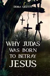 Book cover of Why Judas was Born to Betray Jesus by Debra  L. Griffin