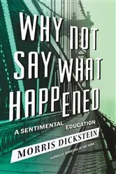 Book cover of Why Not Say What Happened: A Sentimental Education by Morris Dickstein