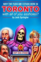 Book cover of Why the Fuck am I Stuck Here In Toronto With All Of You Assholes? by Jack Springler