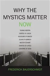 Book cover of Why the Mystics Matter Now by Frederick Bauerschmidt