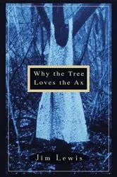 Book cover of Why the Tree Loves the Ax by Jim Lewis